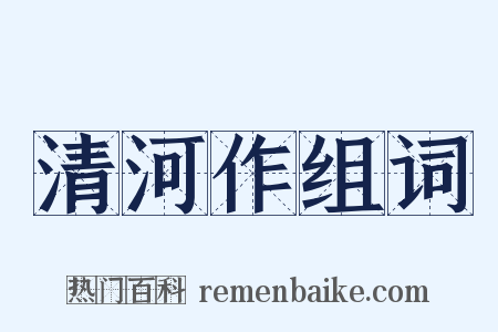 清河作组词是什么意思的图片